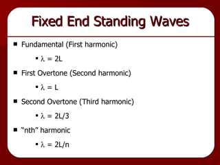 Fixed End Standing Waves Fundamental (First harmonic)   = 2L First Overtone (Second harmonic)   = L Second Overtone (Third harmonic)   = 2L/3 “nth” harmonic   = 2L/n 