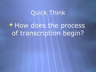 Quick Think

How does the process
of transcription begin?

 