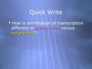 Quick Write
How is termination of transcription
different in prokaryotes versus
eukaryotes?
eukaryotes

 