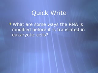 Quick Write
What are some ways the RNA is
modified before it is translated in
eukaryotic cells?

 