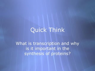 Quick Think
What is transcription and why
is it important in the
synthesis of proteins?

 