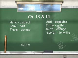 Ch. 13 & 14
Anti - opposite
Intro - within
Muta - change
-script - to write
Helic - a spiral
Semi - half
Trans - across
Feb 17?
 