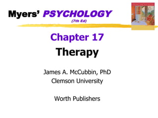 Myers’ PSYCHOLOGY
              (7th Ed)




       Chapter 17
        Therapy
     James A. McCubbin, PhD
       Clemson University

        Worth Publishers
 