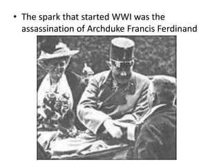 • The spark that started WWI was the
assassination of Archduke Francis Ferdinand
 