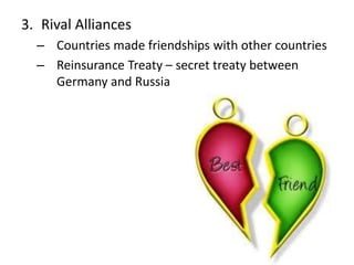 3. Rival Alliances
– Countries made friendships with other countries
– Reinsurance Treaty – secret treaty between
Germany and Russia
 