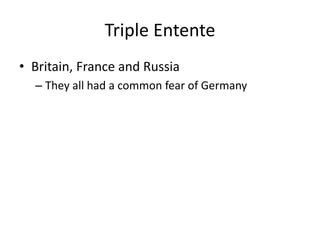 Triple Entente
• Britain, France and Russia
– They all had a common fear of Germany
 
