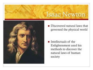 Isaac Newton
   Discovered natural laws that
    governed the physical world


   Intellectuals of the
    Enlightenment used his
    methods to discover the
    natural laws of human
    society
 