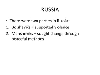 RUSSIA
• There were two parties in Russia:
1. Bolsheviks – supported violence
2. Mensheviks – sought change through
peaceful methods
 