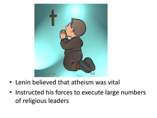 • Lenin believed that atheism was vital
• Instructed his forces to execute large numbers
of religious leaders
 