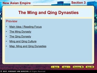 Section 3
New Asian Empire
Preview
• Main Idea / Reading Focus
• The Ming Dynasty
• The Qing Dynasty
• Ming and Qing Culture
• Map: Ming and Qing Dynasties
The Ming and Qing Dynasties
 