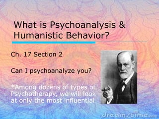 What is Psychoanalysis &
Humanistic Behavior?

Ch. 17 Section 2

Can I psychoanalyze you?

*Among dozens of types of
Psychotherapy, we will look
at only the most influential
 