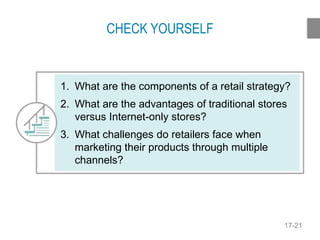 17-21
CHECK YOURSELF
1. What are the components of a retail strategy?
2. What are the advantages of traditional stores
versus Internet-only stores?
3. What challenges do retailers face when
marketing their products through multiple
channels?
 