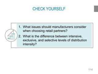 17-8
CHECK YOURSELF
1. What issues should manufacturers consider
when choosing retail partners?
2. What is the difference between intensive,
exclusive, and selective levels of distribution
intensity?
 