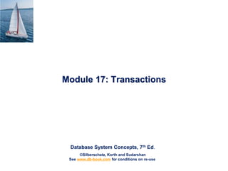 Database System Concepts, 7th Ed.
©Silberschatz, Korth and Sudarshan
See www.db-book.com for conditions on re-use
Module 17: Transactions
 
