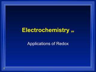 1
Electrochemistry pp
Applications of Redox
 