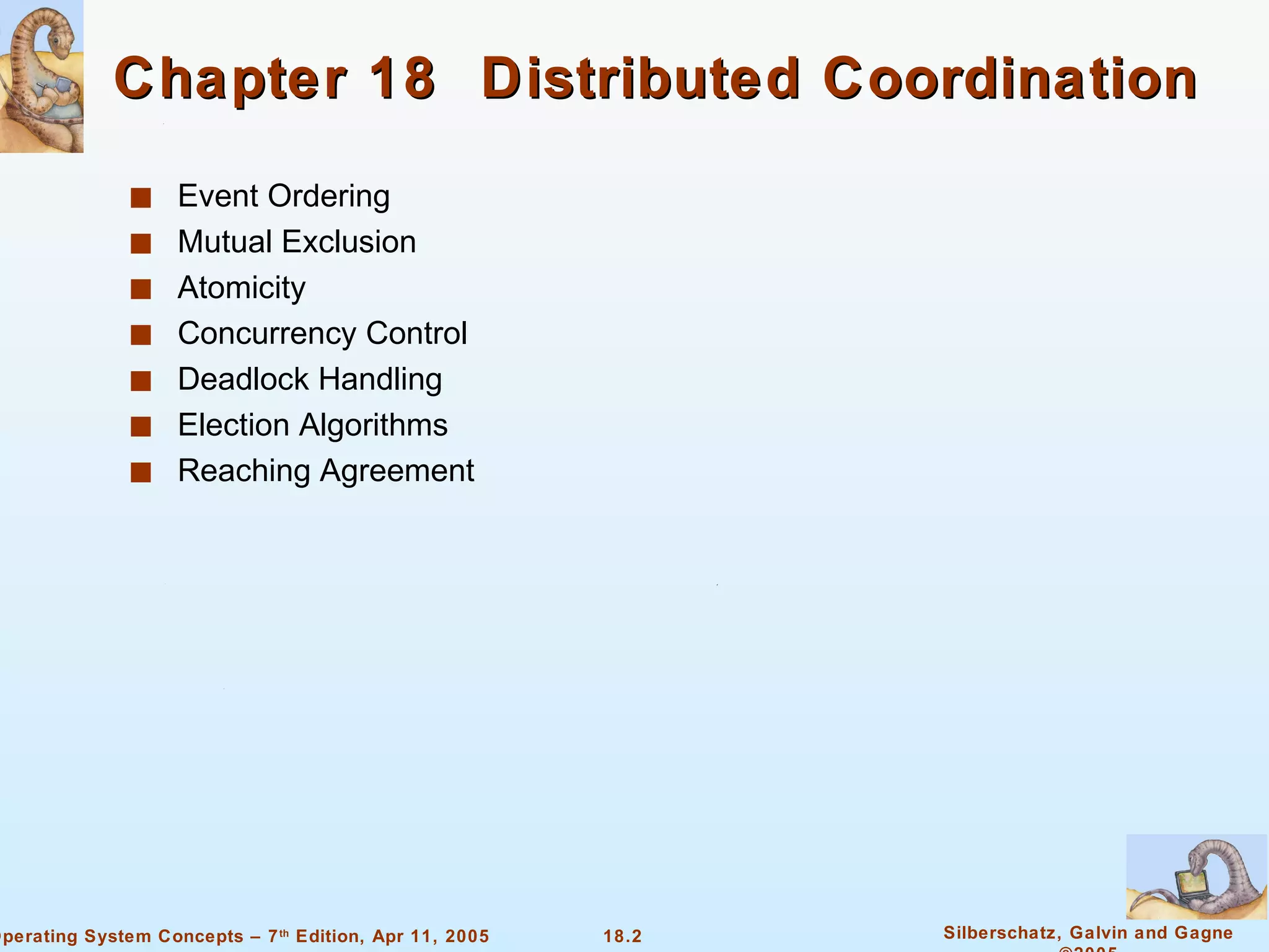 Chapter 18  Distributed Coordination Event Ordering Mutual Exclusion  Atomicity Concurrency Control Deadlock Handling Election Algorithms Reaching Agreement 