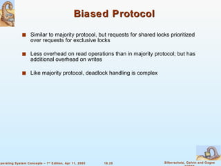 Biased Protocol Similar to majority protocol, but requests for shared locks prioritized over requests for exclusive locks Less overhead on read operations than in majority protocol; but has additional overhead on writes  Like majority protocol, deadlock handling is complex 