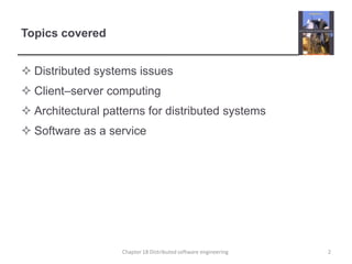 Topics coveredDistributed systems issues  Client–server computingArchitectural patterns for distributed systemsSoftware as a service2Chapter 18 Distributed software engineering