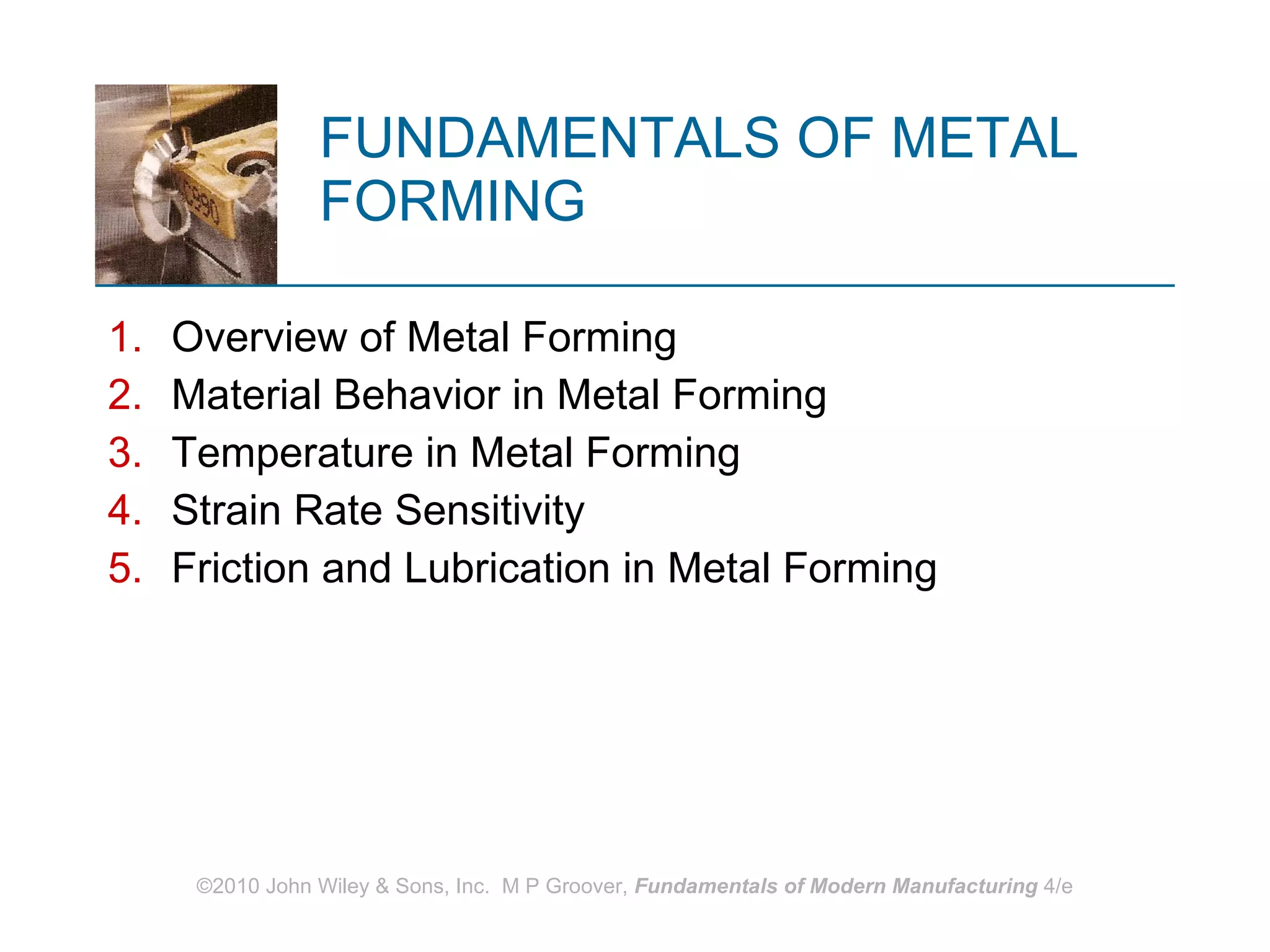 FUNDAMENTALS OF METAL FORMING  Overview of Metal Forming Material Behavior in Metal Forming Temperature in Metal Forming Strain Rate Sensitivity Friction and Lubrication in Metal Forming 