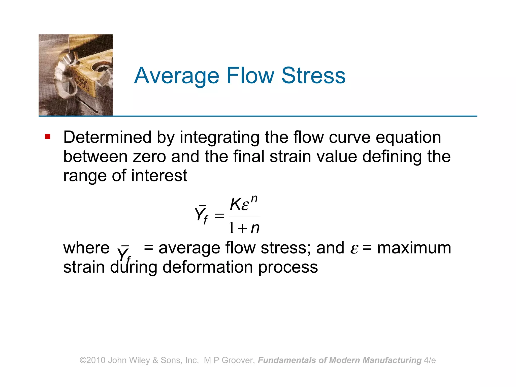 Average Flow Stress Determined by integrating the flow curve equation between zero and the final strain value defining the range of interest  where  = average flow stress; and    = maximum strain during deformation process 