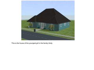 This is the house of the youngest girl in the family, Andy.
 
