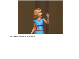 And she even ages into an adorable child.
 