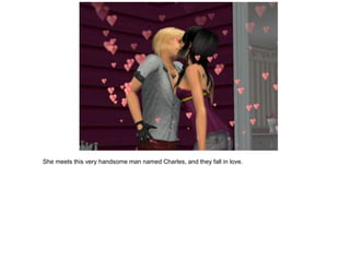 She meets this very handsome man named Charles, and they fall in love.
 