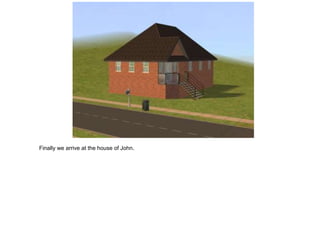 Finally we arrive at the house of John.
 