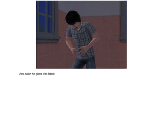 And soon he goes into labor.
 