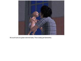 No such luck at a green skinned baby. This is baby girl Samantha.
 