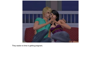 They waste no time in getting pregnant.
 