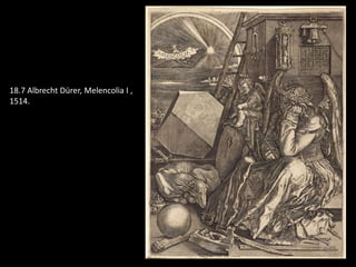 18.7 Albrecht Dürer, Melencolia I ,
1514.
 
