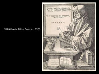 18.8 Albrecht Dürer, Erasmus , 1526.
 