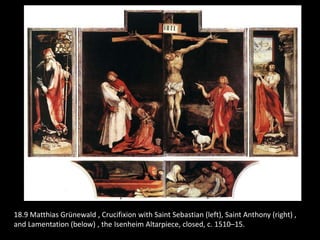 18.9 Matthias Grünewald , Crucifixion with Saint Sebastian (left), Saint Anthony (right) ,
and Lamentation (below) , the Isenheim Altarpiece, closed, c. 1510–15.
 