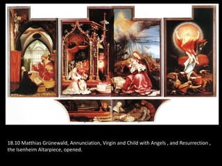 18.10 Matthias Grünewald, Annunciation, Virgin and Child with Angels , and Resurrection ,
the Isenheim Altarpiece, opened.
 