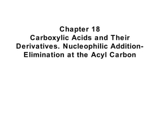 Chapter 18
Carboxylic Acids and Their
Derivatives. Nucleophilic Addition-
Elimination at the Acyl Carbon
 
