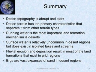 Summary
• Desert topography is abrupt and stark
• Desert terrain has ten primary characteristics that
separate it from oth...