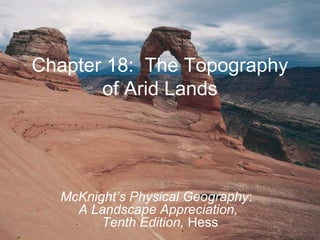 Chapter 18: The Topography
of Arid Lands
McKnight’s Physical Geography:
A Landscape Appreciation,
Tenth Edition, Hess
 
