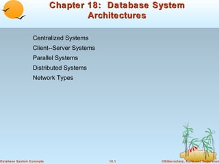 Chapter 18: Database System
Architectures
Centralized Systems
Client--Server Systems
Parallel Systems
Distributed Systems
Network Types

Database System Concepts

18.1

©Silberschatz, Korth and Sudarshan

 