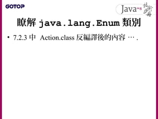 瞭解 java.lang.Enum 類別
• 7.2.3 中 Action.class 反編譯後的內容 … .
 