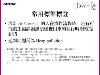 常用標準標註
• 設計 doSome() 的人在實作流程時，是有可
能發生編譯器無法檢 出來的執行時期型態查
錯誤
• 這類問題稱為 Heap pollution
 