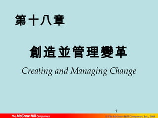第十八章 
創造並管理變革 
Creating and Managing Change 
1 
© The McGraw-Hill Companies, Inc., 2008 
 