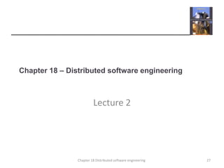 Chapter 18 – Distributed software engineering
Lecture 2
27Chapter 18 Distributed software engineering
 