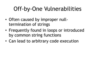 Off-by-One Vulnerabilities
• Often caused by improper null-
termination of strings
• Frequently found in loops or introduced
by common string functions
• Can lead to arbitrary code execution
 