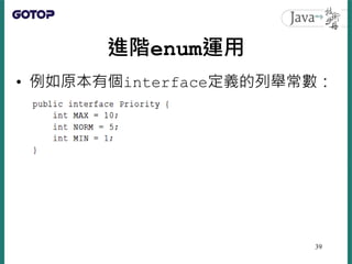 進階enum運用
• 例如原本有個interface定義的列舉常數：
39
 