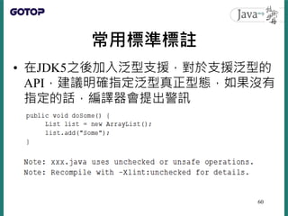 常用標準標註
• 在JDK5之後加入泛型支援，對於支援泛型的
API，建議明確指定泛型真正型態，如果沒有
指定的話，編譯器會提出警訊
60
 