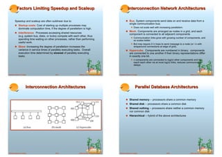 Factors Limiting Speedup and Scaleup                                                                   Interconnection Network Architectures

        Speedup and scaleup are often sublinear due to:                                                        ! Bus. System components send data on and receive data from a
                                                                                                                    single communication bus;
        ! Startup costs: Cost of starting up multiple processes may
             dominate computation time, if the degree of parallelism is high.                                        ! Does not scale well with increasing parallelism.
                                                                                                               ! Mesh. Components are arranged as nodes in a grid, and each
        ! Interference: Processes accessing shared resources
                                                                                                                    component is connected to all adjacent components
             (e.g.,system bus, disks, or locks) compete with each other, thus
                                                                                                                     ! Communication links grow with growing number of components, and
             spending time waiting on other processes, rather than performing                                             so scales better.
             useful work.
                                                                                                                     ! But may require 2√n hops to send message to a node (or √n with
        ! Skew: Increasing the degree of parallelism increases the                                                        wraparound connections at edge of grid).
             variance in service times of parallely executing tasks. Overall                                   ! Hypercube. Components are numbered in binary; components
             execution time determined by slowest of parallely executing                                            are connected to one another if their binary representations differ
             tasks.                                                                                                 in exactly one bit.
                                                                                                                     ! n components are connected to log(n) other components and can
                                                                                                                          reach each other via at most log(n) links; reduces communication
                                                                                                                          delays.


Database System Concepts                     18.21                ©Silberschatz, Korth and Sudarshan   Database System Concepts                         18.22                 ©Silberschatz, Korth and Sudarshan




                       Interconnection Architectures                                                                       Parallel Database Architectures

                                                                                                               ! Shared memory -- processors share a common memory
                                                                                                               ! Shared disk -- processors share a common disk
                                                                                                               ! Shared nothing -- processors share neither a common memory
                                                                                                                    nor common disk
                                                                                                               ! Hierarchical -- hybrid of the above architectures




Database System Concepts                     18.23                ©Silberschatz, Korth and Sudarshan   Database System Concepts                         18.24                 ©Silberschatz, Korth and Sudarshan
 