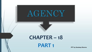 AGENCY
CHAPTER – 18
PART 1 PPT by Sandeep Sharma
 