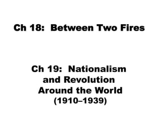 Ch 18:  Between Two Fires Ch 19:  Nationalism  and Revolution  Around the World (1910–1939) 
