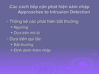 Các cách tiếp cận phát hiện xâm nhập Approaches to Intrusion Detection Thống kê các phát hiên bất thường Ngưỡng Dựa trên mô tả Dựa trên qui tắc Bất thường Định danh thâm nhập 
